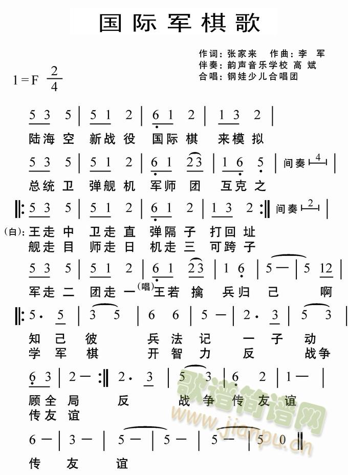 莱钢钢娃艺术合唱团                  国际军棋歌——儿歌版           作词：张家来  作曲：李 军                 伴奏：韵声音乐学校   高  斌            演唱：莱钢钢娃少儿合唱团           陆海空，新战役， 国际棋，来模拟。           总统卫，弹舰机， 军师团，互克之。          王走中。卫走直。 弹隔子，打回址。          舰走目。师走日。 机走三，可跨子。          军走二。团走一。 王若擒，兵归己。          知己彼，兵法记。 一子动，顾全局。          学军棋，开智力， 反战争，传友谊。 《国际军棋歌》简谱