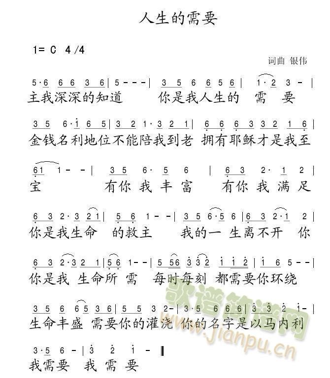 耶律雅歌   人生的需要作词:银伟   主我深深的知道，你是我人生的需要，金钱名利地位不能陪我到老，拥有耶稣才是我至宝有你我丰富，有你我满足，你是我生命的救主，我的一生离不开你，你是我生命所需，每时每刻都需要你环绕，生命丰盛需要你的灌浇，你的名字是以马内利，我需要我需 《人生的需要》简谱