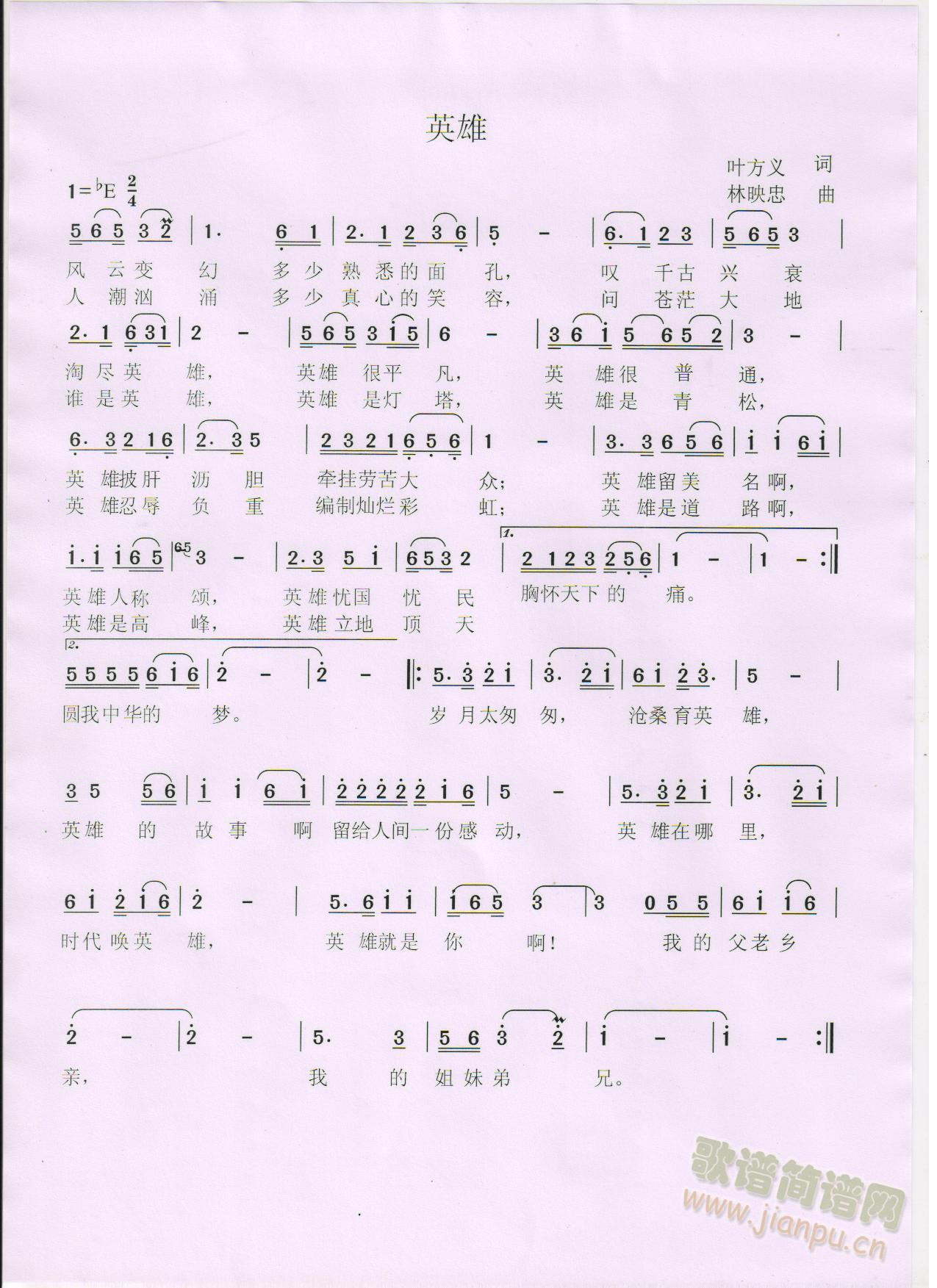 歌词：风云变幻多少熟悉的面孔，叹千古兴衰淘尽英雄。英雄很平凡，英雄很普通，英雄披肝沥胆牵挂劳苦大众；英雄他留美名，英雄他人称颂，英雄他忧国忧民胸怀天下的痛。啊岁月太匆匆，沧桑育英雄，英雄的故事留给人间一份感动。啊英雄在哪里？时代唤英雄，英雄就是你，我的乡亲我的父老我的姐妹弟兄姐妹弟兄，姐妹弟兄。曲作者林映忠联系电话：13981436509 《英雄》简谱