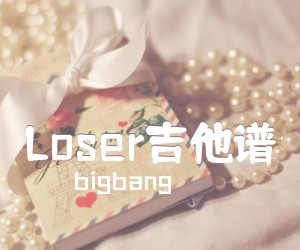 《Loser吉他谱吉他谱》_bigbang 文字谱