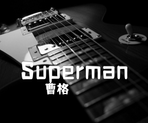 《Superman吉他谱》_曹格 文字谱