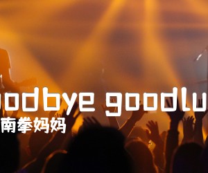 《goodbye goodluck吉他谱》_南拳妈妈 文字谱