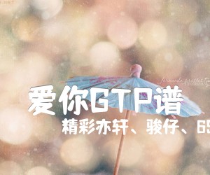 《爱你GTP谱》_精彩亦轩、骏仔、69、周森_指弹吉还不错他谱Kimberley(陈芳语) 图片谱1张